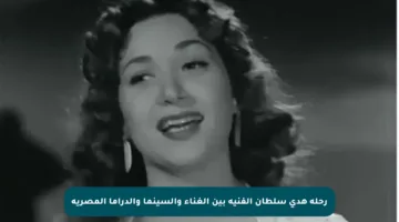 رحلة هدى سلطان الفنية بين الغناء والسينما والدراما المصرية